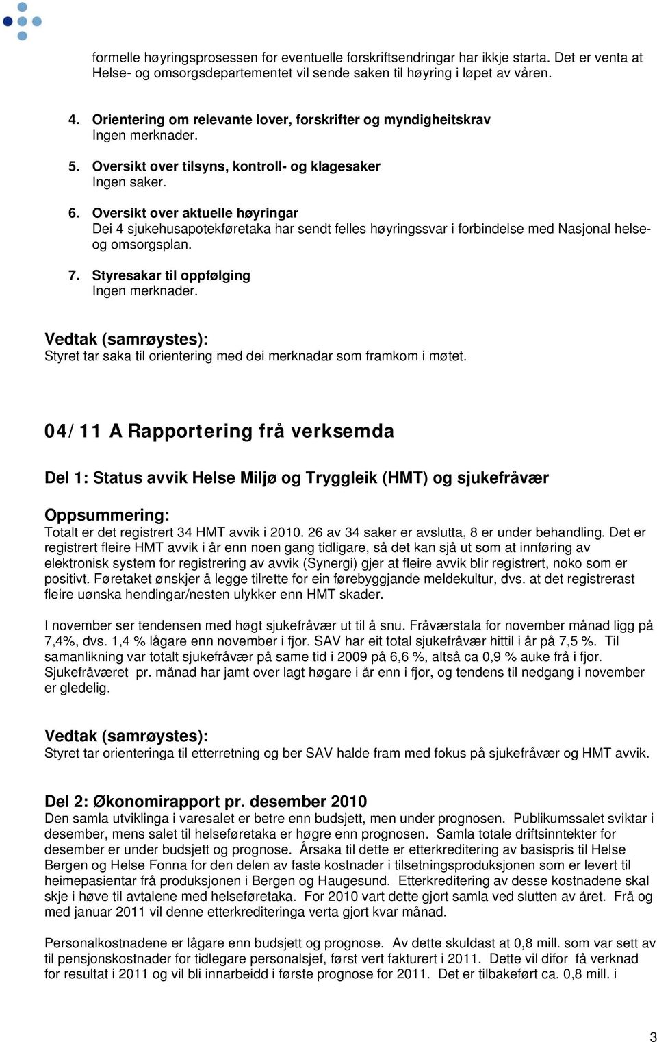 Oversikt over aktuelle høyringar Dei 4 sjukehusapotekføretaka har sendt felles høyringssvar i forbindelse med Nasjonal helseog omsorgsplan. 7. Styresakar til oppfølging Ingen merknader.