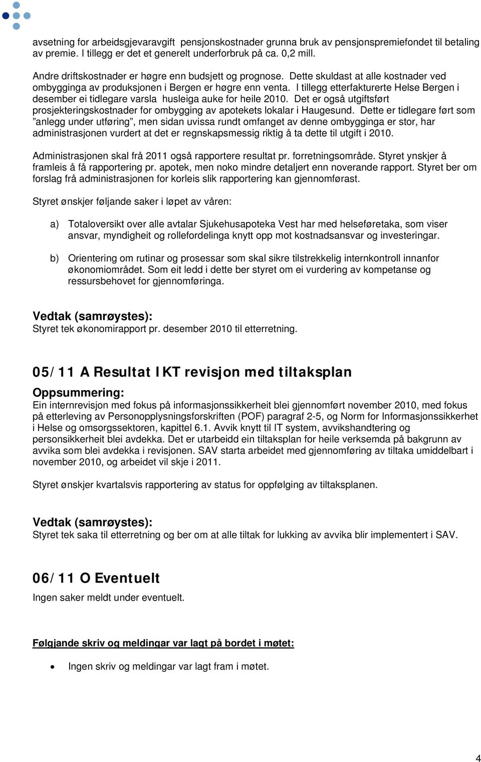 I tillegg etterfakturerte Helse Bergen i desember ei tidlegare varsla husleiga auke for heile 2010. Det er også utgiftsført prosjekteringskostnader for ombygging av apotekets lokalar i Haugesund.