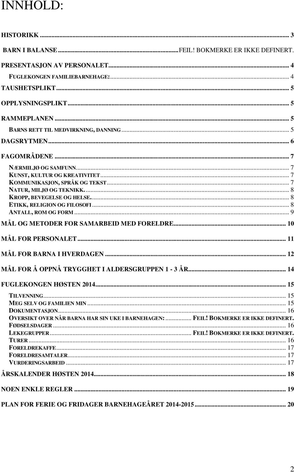 ... 8 KROPP, BEVEGELSE OG HELSE.... 8 ETIKK, RELIGION OG FILOSOFI... 8 ANTALL, ROM OG FORM... 9 MÅL OG METODER FOR SAMARBEID MED FORELDRE... 10 MÅL FOR PERSONALET... 11 MÅL FOR BARNA I HVERDAGEN.