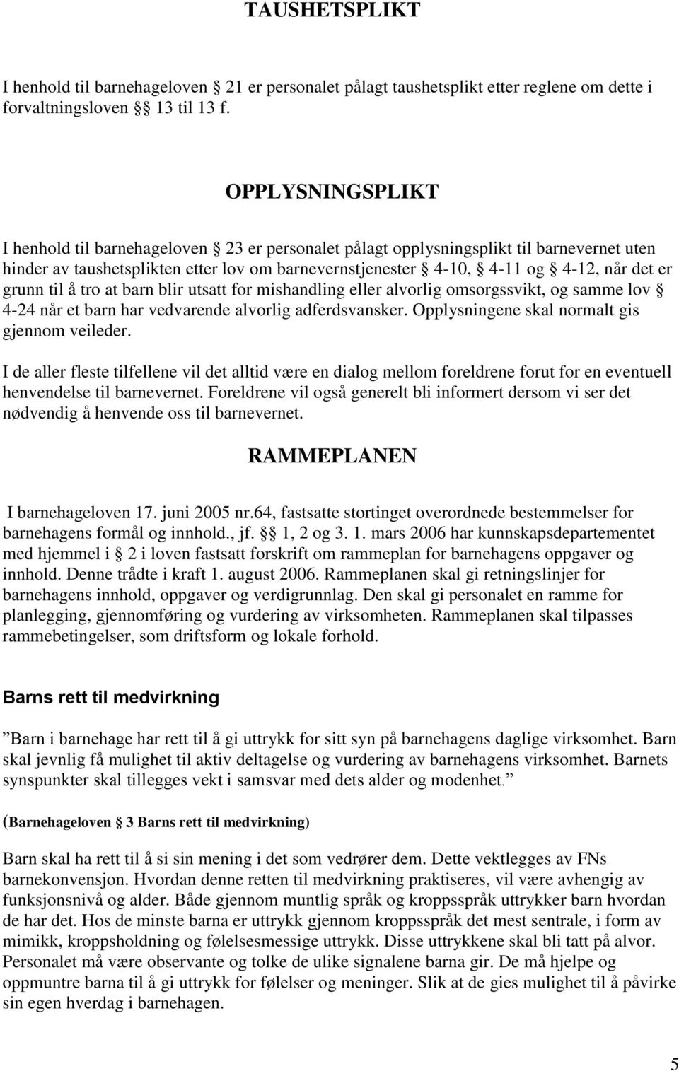 grunn til å tro at barn blir utsatt for mishandling eller alvorlig omsorgssvikt, og samme lov 4-24 når et barn har vedvarende alvorlig adferdsvansker. Opplysningene skal normalt gis gjennom veileder.