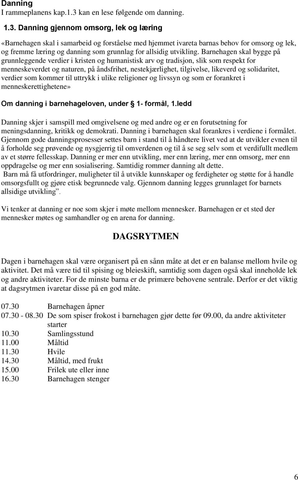 Danning gjennom omsorg, lek og læring «Barnehagen skal i samarbeid og forståelse med hjemmet ivareta barnas behov for omsorg og lek, og fremme læring og danning som grunnlag for allsidig utvikling.