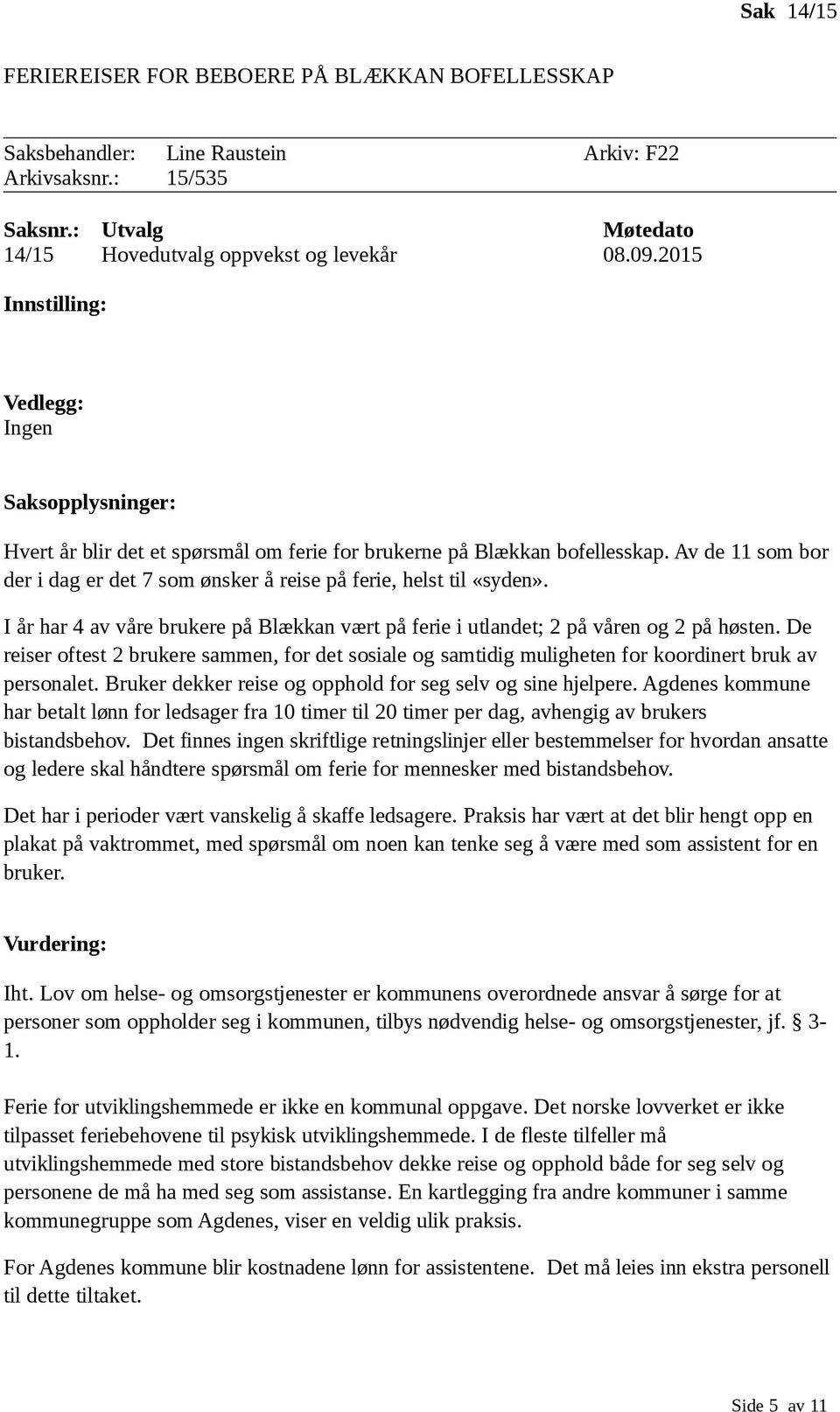 Av de 11 som bor der i dag er det 7 som ønsker å reise på ferie, helst til «syden». I år har 4 av våre brukere på Blækkan vært på ferie i utlandet; 2 på våren og 2 på høsten.