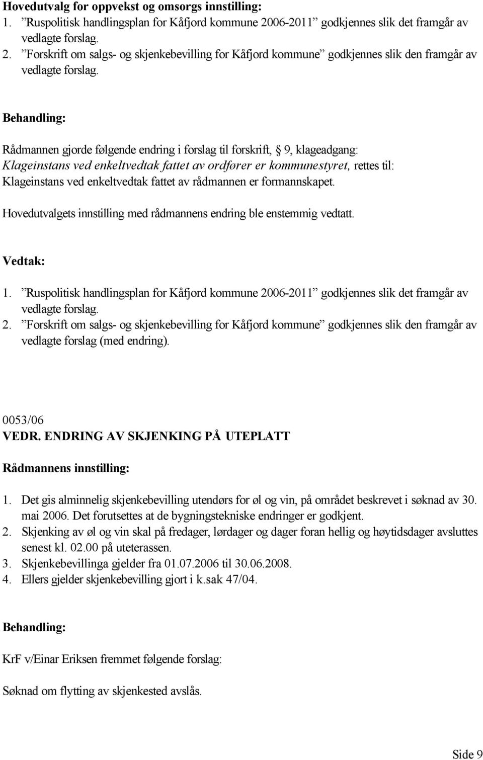 Rådmannen gjorde følgende endring i forslag til forskrift, 9, klageadgang: Klageinstans ved enkeltvedtak fattet av ordfører er kommunestyret, rettes til: Klageinstans ved enkeltvedtak fattet av