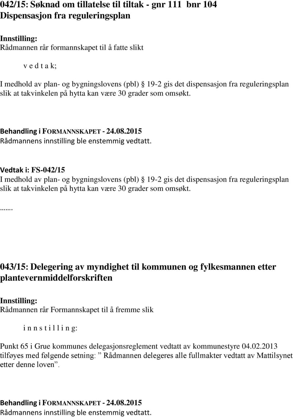 Vedtak i: FS-042/15 I medhold av plan- og bygningslovens (pbl) 19-2 gis det dispensasjon fra reguleringsplan slik at takvinkelen på hytta kan være 30 grader som omsøkt.