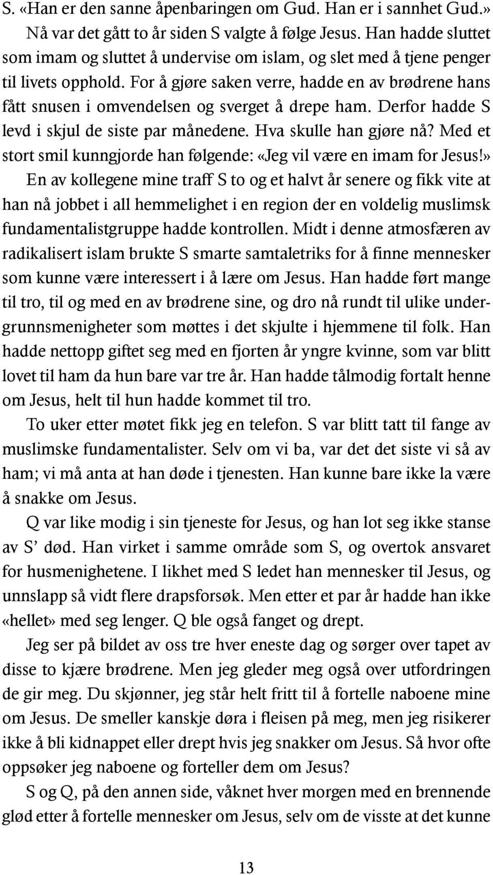 For å gjøre saken verre, hadde en av brødrene hans fått snusen i omvendelsen og sverget å drepe ham. Derfor hadde S levd i skjul de siste par månedene. Hva skulle han gjøre nå?