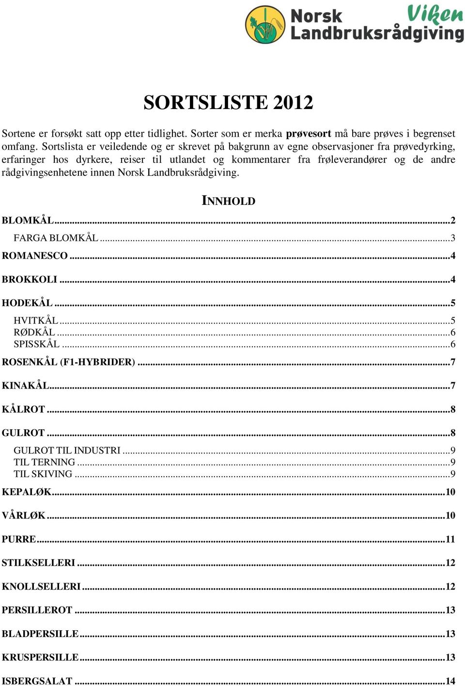 rådgivingsenhetene innen Norsk Landbruksrådgiving. INNHOLD BLOMKÅL... 2 FARGA BLOMKÅL... 3 ROMANESCO... 4 BROKKOLI... 4 HODEKÅL... 5 HVITKÅL... 5 RØDKÅL... 6 SPISSKÅL.