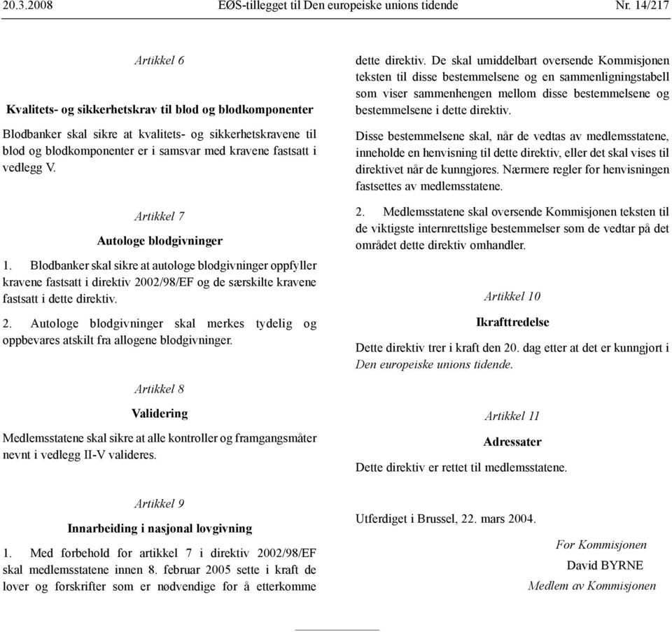 vedlegg V. Artikkel 7 Autologe blodgivninger 1. Blodbanker skal sikre at autologe blodgivninger oppfyller kravene fastsatt i direktiv 20