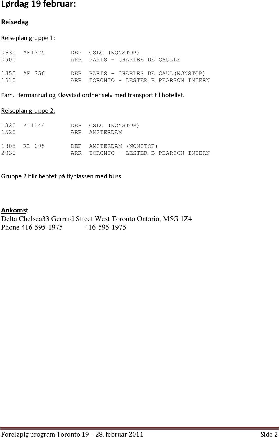 Reiseplan gruppe 2: 1320 KL1144 DEP OSLO (NONSTOP) 1520 ARR AMSTERDAM 1805 KL 695 DEP AMSTERDAM (NONSTOP) 2030 ARR TORONTO - LESTER B PEARSON