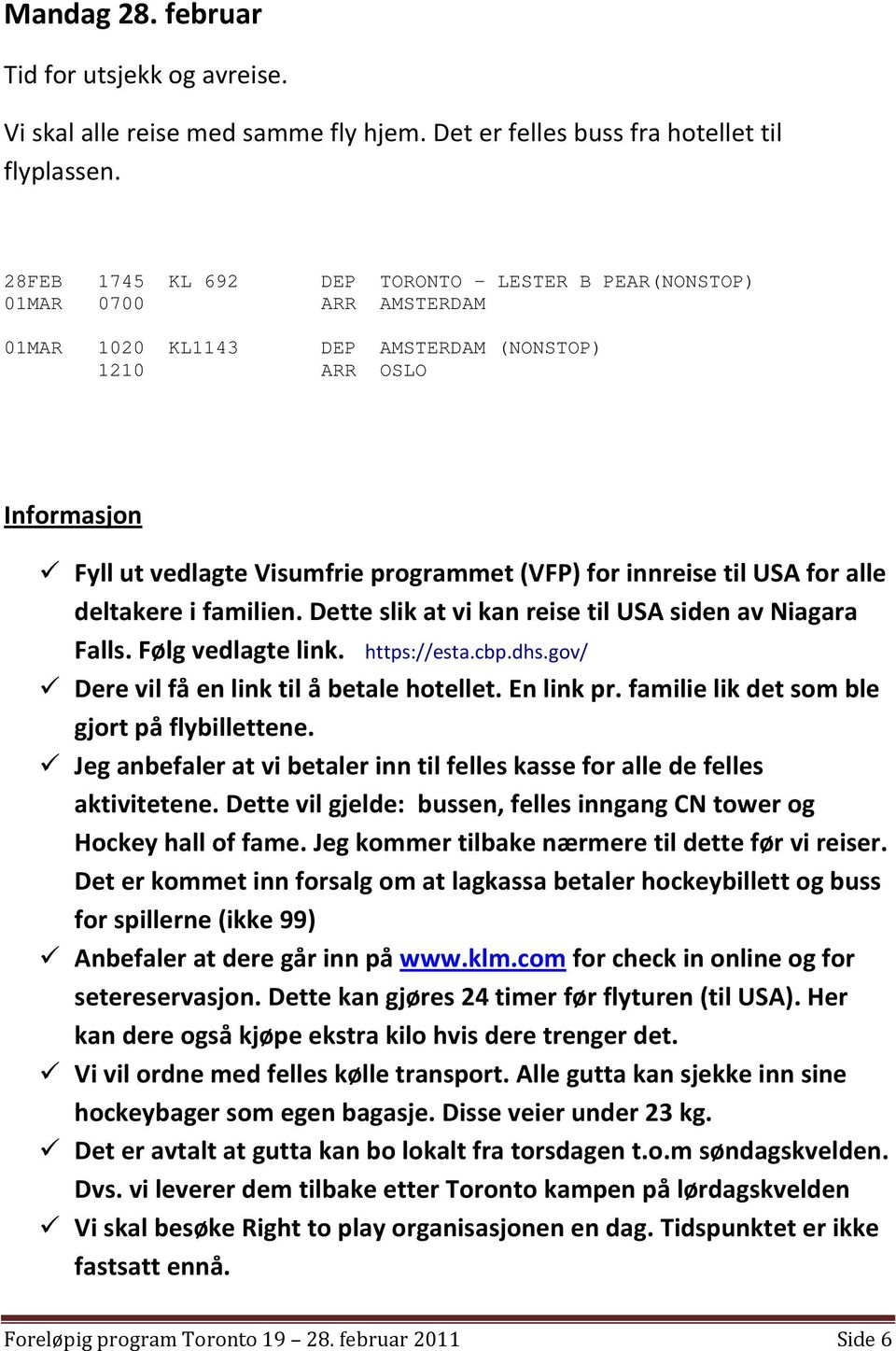 innreise til USA for alle deltakere i familien. Dette slik at vi kan reise til USA siden av Niagara Falls. Følg vedlagte link. https://esta.cbp.dhs.gov/ Dere vil få en link til å betale hotellet.