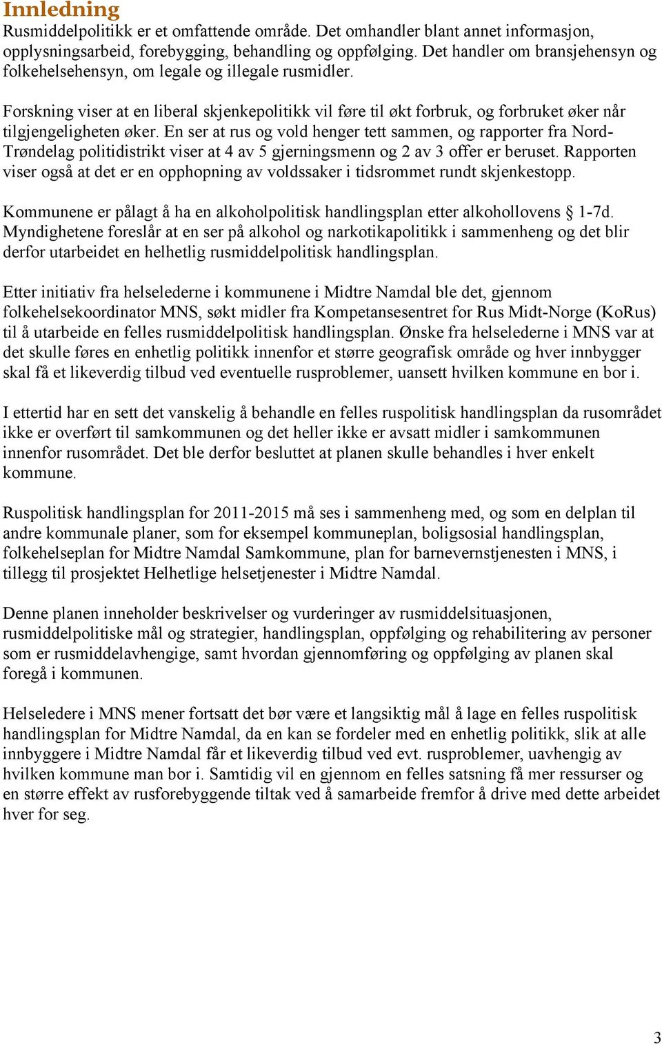 En ser at rus og vold henger tett sammen, og rapporter fra Nord- Trøndelag politidistrikt viser at 4 av 5 gjerningsmenn og 2 av 3 offer er beruset.
