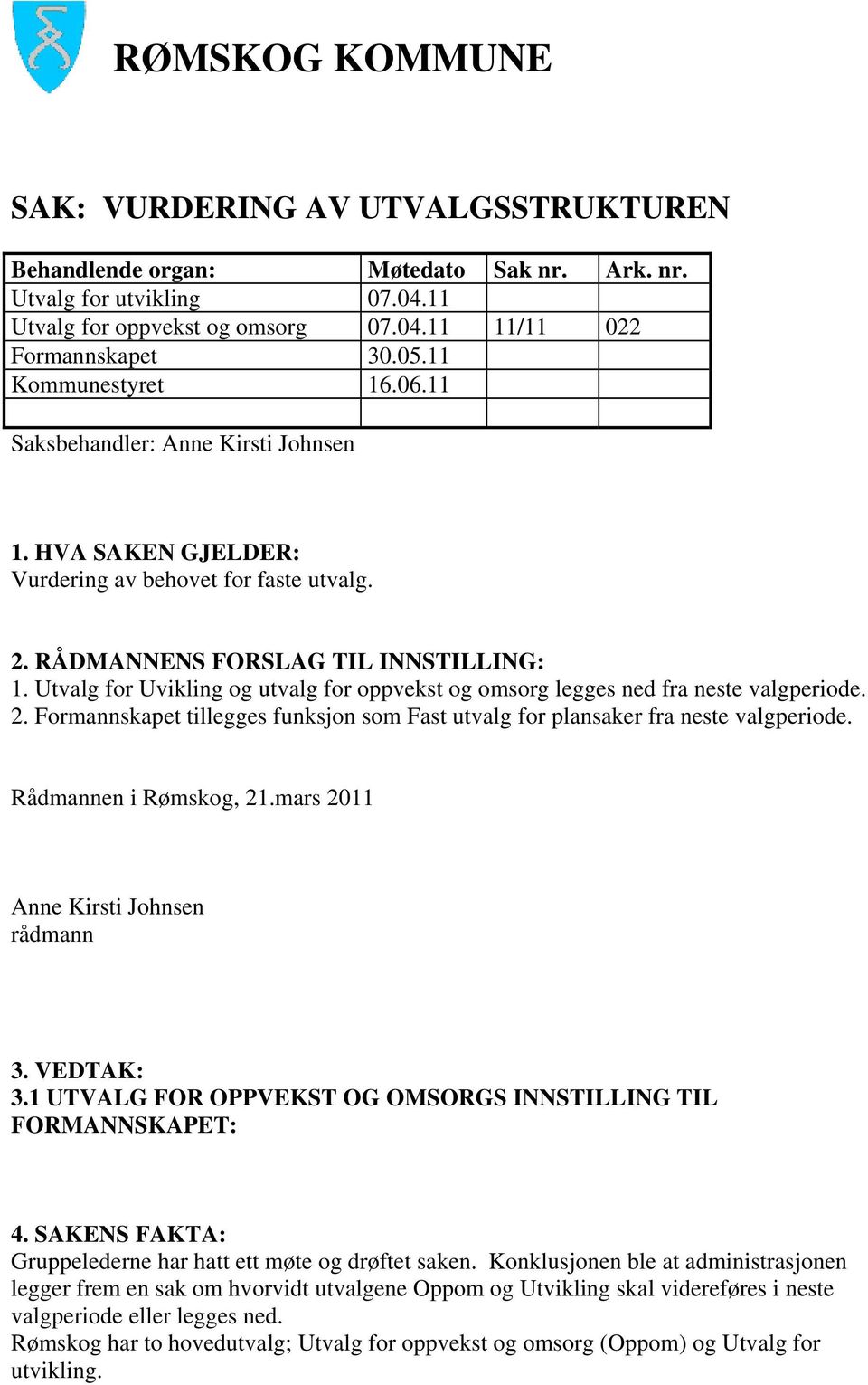 Utvalg for Uvikling og utvalg for oppvekst og omsorg legges ned fra neste valgperiode. 2. Formannskapet tillegges funksjon som Fast utvalg for plansaker fra neste valgperiode. Rådmannen i Rømskog, 21.