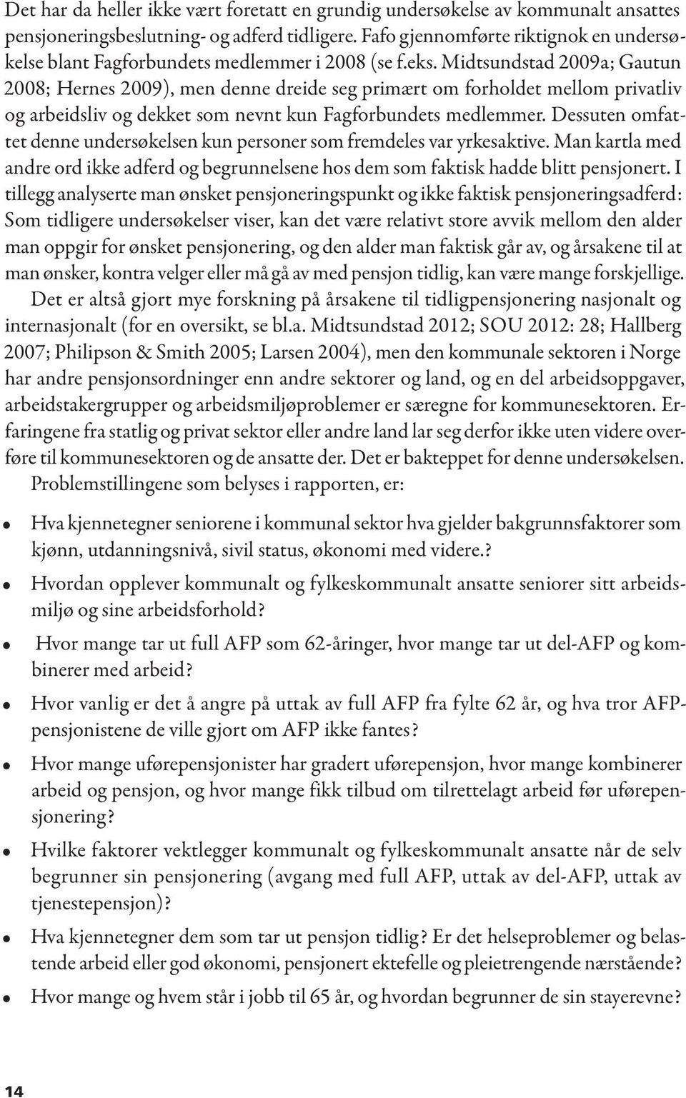 Midtsundstad 2009a; Gautun 2008; Hernes 2009), men denne dreide seg primært om forholdet mellom privatliv og arbeidsliv og dekket som nevnt kun Fagforbundets medlemmer.