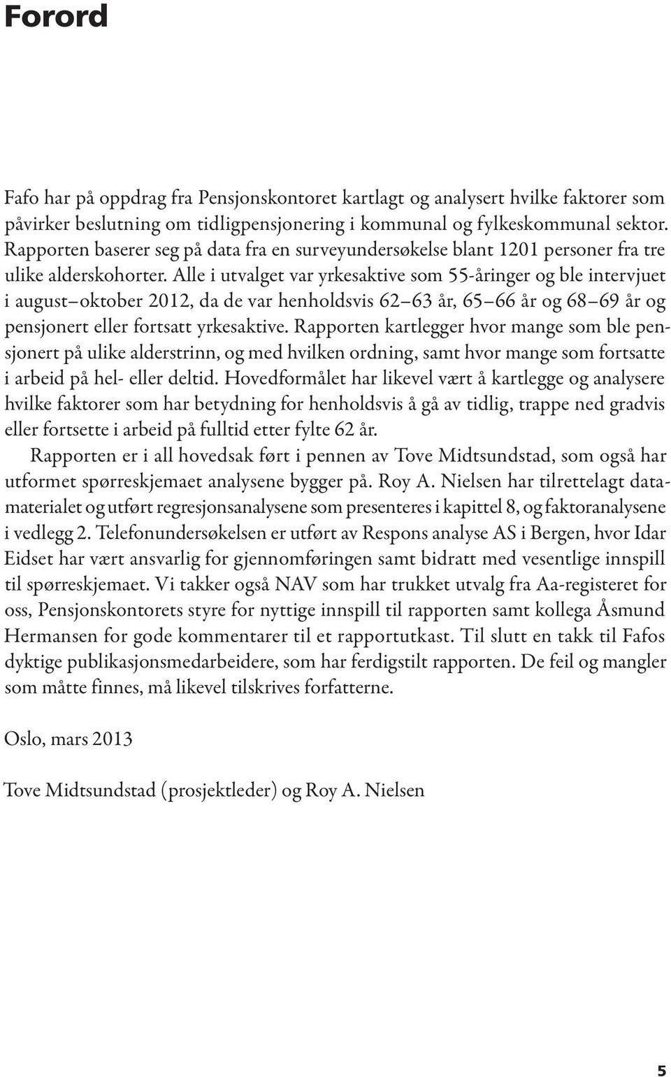 Alle i utvalget var yrkesaktive som 55-åringer og ble intervjuet i august oktober 2012, da de var henholdsvis 62 63 år, 65 66 år og 68 69 år og pensjonert eller fortsatt yrkesaktive.