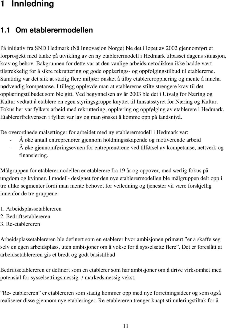 situasjon, krav og behov. Bakgrunnen for dette var at den vanlige arbeidsmetodikken ikke hadde vært tilstrekkelig for å sikre rekruttering og gode opplærings- og oppfølgingstilbud til etablererne.