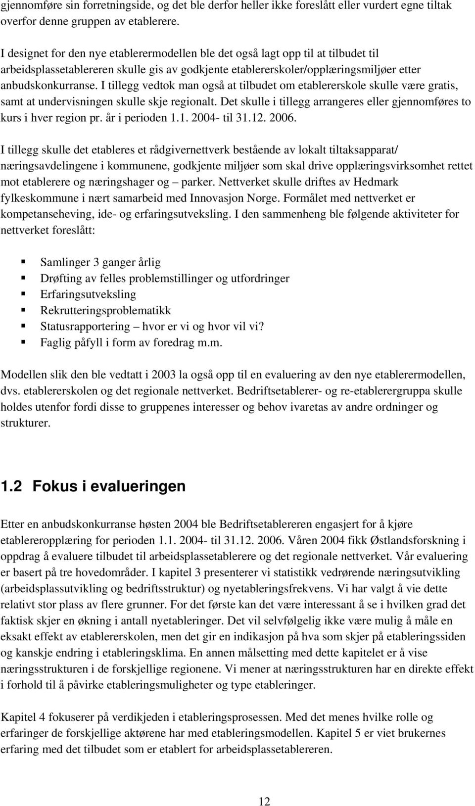 I tillegg vedtok man også at tilbudet om etablererskole skulle være gratis, samt at undervisningen skulle skje regionalt. Det skulle i tillegg arrangeres eller gjennomføres to kurs i hver region pr.