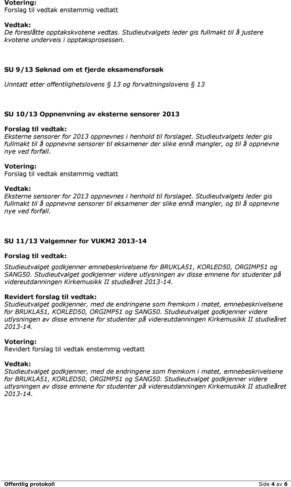 til forslaget. Studieutvalgets leder gis fullmakt til å oppnevne sensorer til eksamener der slike ennå mangler, og til å oppnevne nye ved forfall.