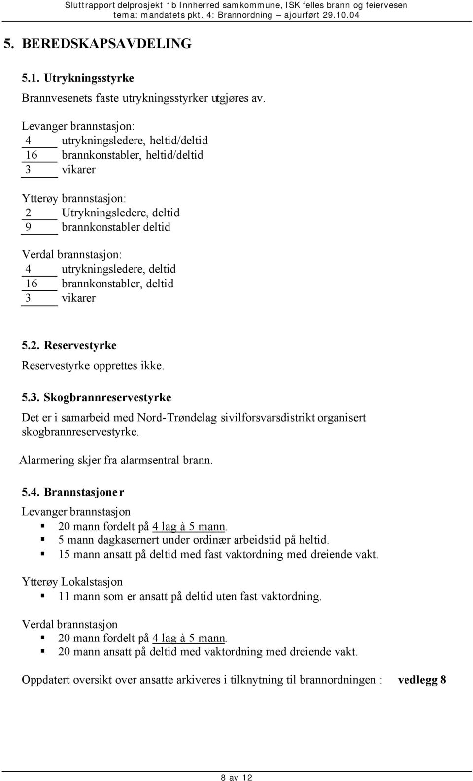 utrykningsledere, deltid 16 brannkonstabler, deltid 3 vikarer 5.2. Reservestyrke Reservestyrke opprettes ikke. 5.3. Skogbrannreservestyrke Det er i samarbeid med Nord-Trøndelag sivilforsvarsdistrikt organisert skogbrannreservestyrke.