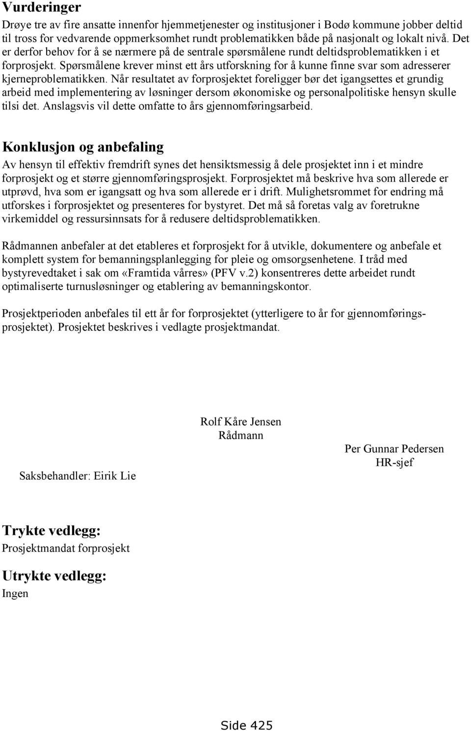 Spørsmålene krever minst ett års utforskning for å kunne finne svar som adresserer kjerneproblematikken.