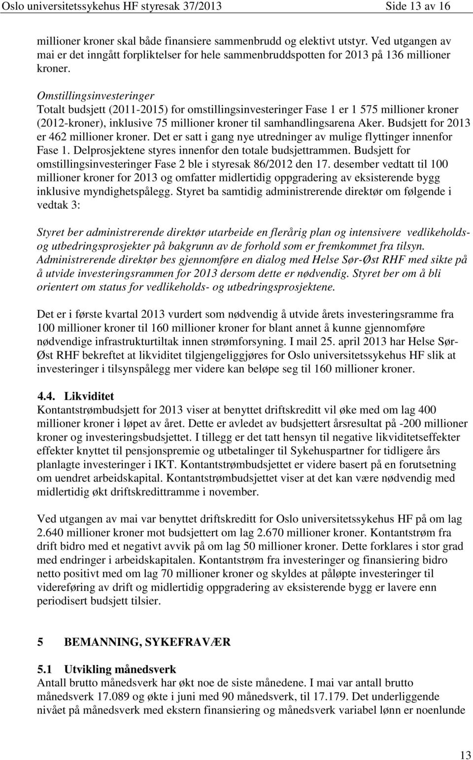 Omstillingsinvesteringer Totalt budsjett (2011-2015) for omstillingsinvesteringer Fase 1 er 1 575 millioner kroner (2012-kroner), inklusive 75 millioner kroner til samhandlingsarena Aker.