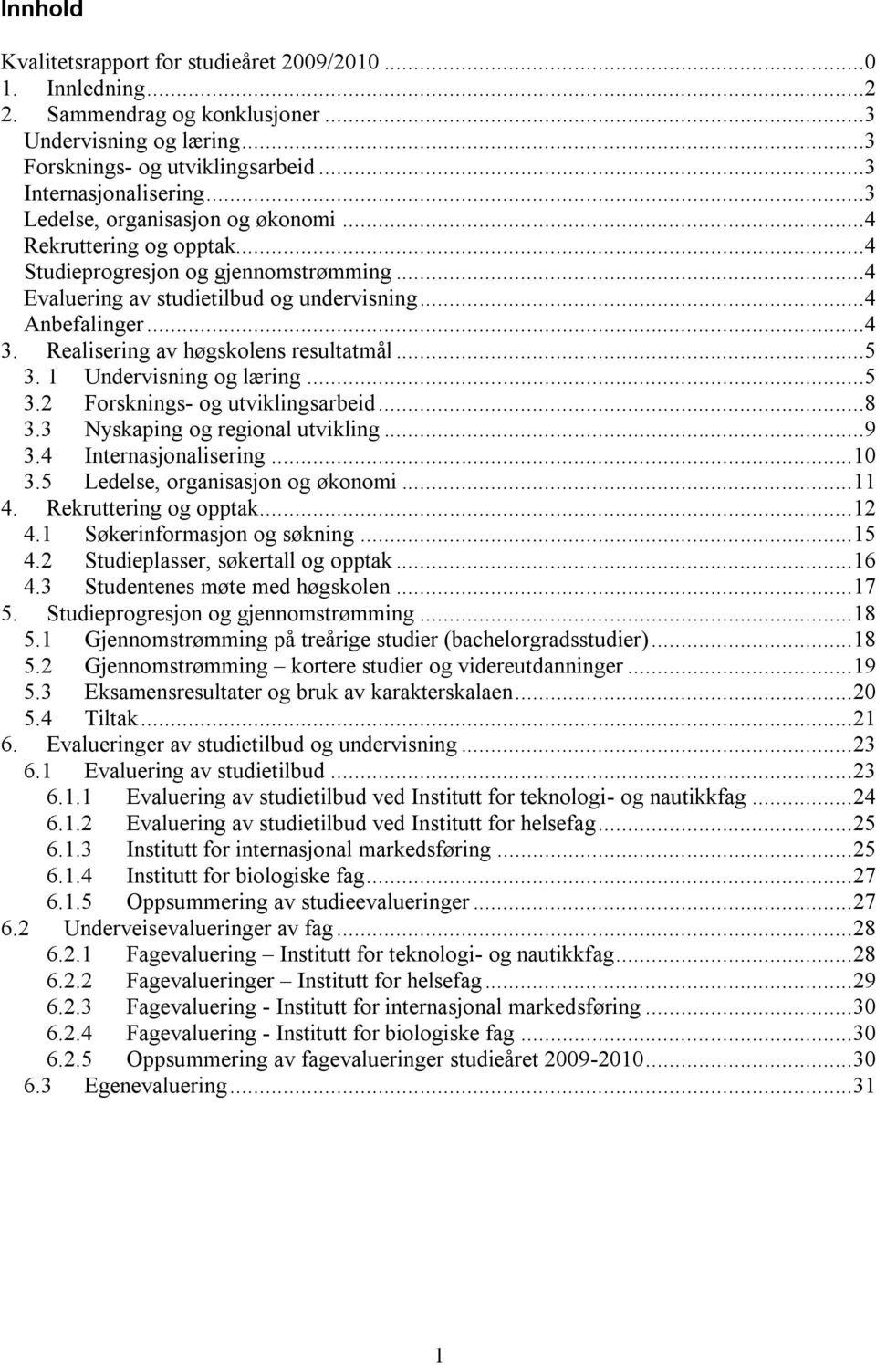 Realisering av høgskolens resultatmål...5 3. 1 Undervisning og læring...5 3.2 Forsknings- og utviklingsarbeid...8 3.3 Nyskaping og regional utvikling...9 3.4 Internasjonalisering... 10 3.