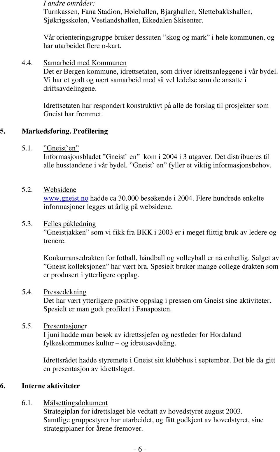 4. Samarbeid med Kommunen Det er Bergen kommune, idrettsetaten, som driver idrettsanleggene i vår bydel. Vi har et godt og nært samarbeid med så vel ledelse som de ansatte i driftsavdelingene.