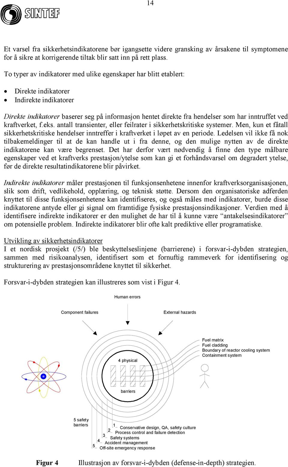 inntruffet ved kraftverket, f.eks. antall transienter, eller feilrater i sikkerhetskritiske systemer. Men, kun et fåtall sikkerhetskritiske hendelser inntreffer i kraftverket i løpet av en periode.