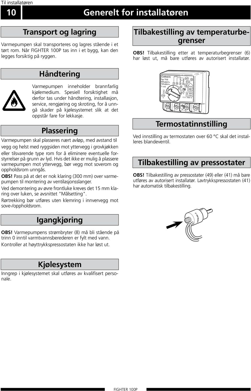 Spesiell forsiktighet må derfor tas under håndtering, installasjon, service, rengjøring og skroting, for å unngå skader på kjølesystemet slik at det oppstår fare for lekkasje.