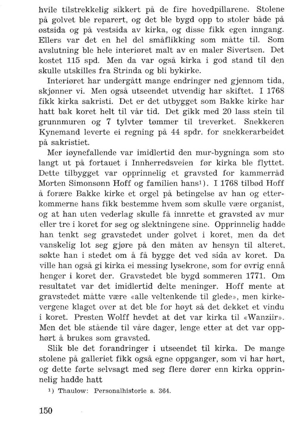 Men da var ogsa kirk a i god stand til de,n skulle utskilles fra Strinda og bli bykirke. Interioret har undergatt mange endringer ned gjennom tida, skjonner vi.