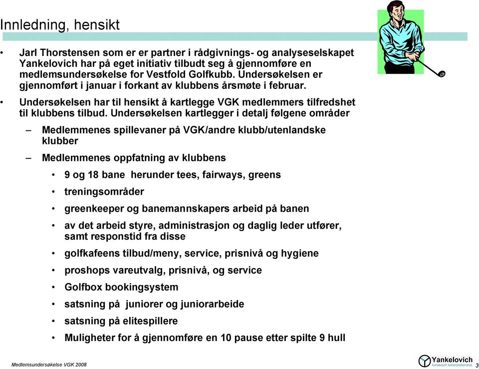 Undersøkelsen kartlegger i detalj følgene områder Medlemmenes spillevaner på VGK/andre klubb/utenlandske klubber Medlemmenes oppfatning av klubbens 9 og 18 bane herunder tees, fairways, greens