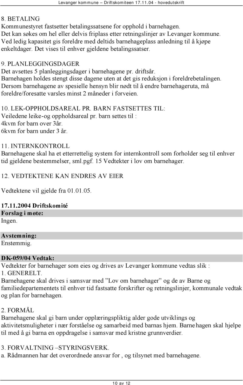 PLANLEGGINGSDAGER Det avsettes 5 planleggingsdager i barnehagene pr. driftsår. Barnehagen holdes stengt disse dagene uten at det gis reduksjon i foreldrebetalingen.