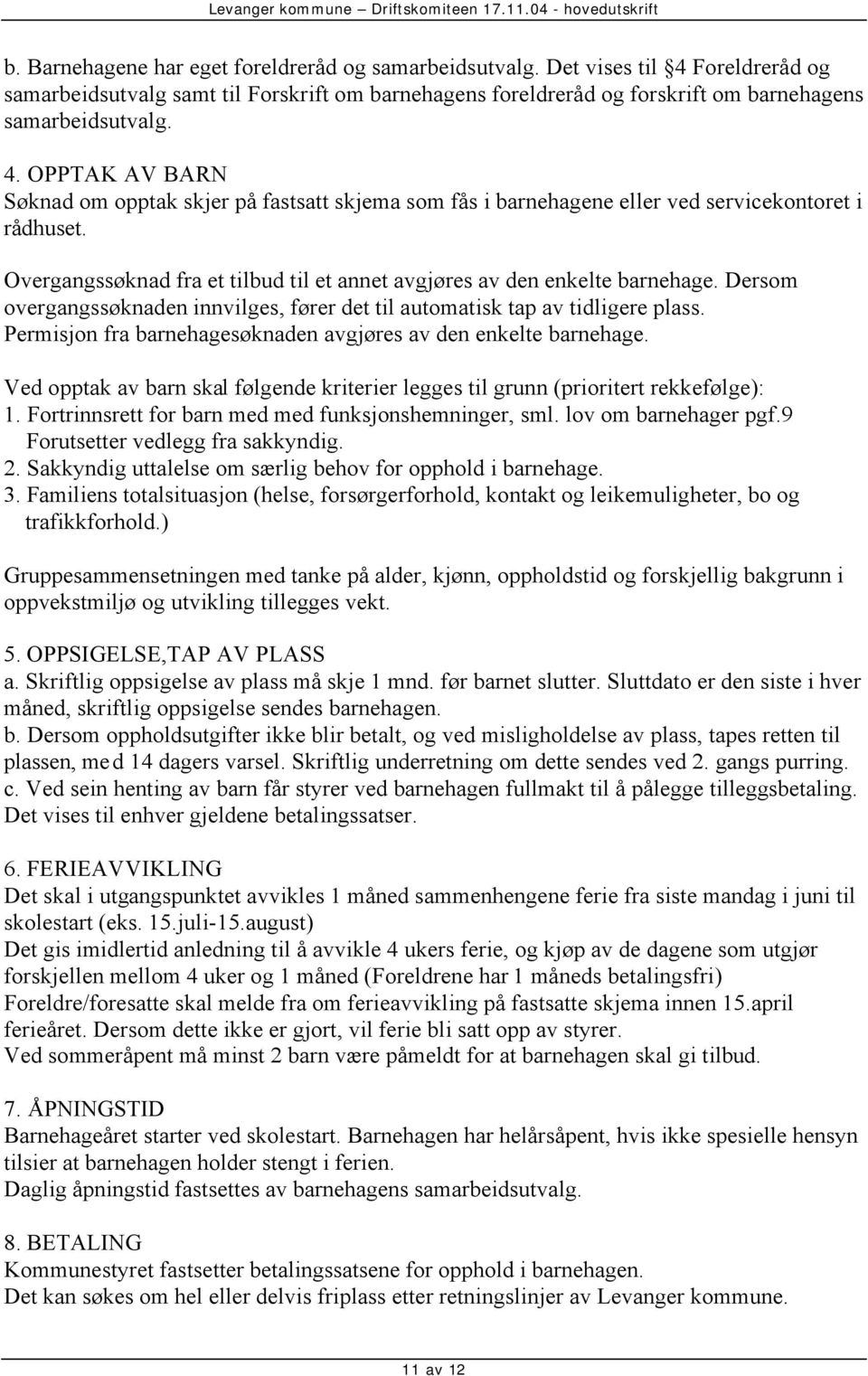 Permisjon fra barnehagesøknaden avgjøres av den enkelte barnehage. Ved opptak av barn skal følgende kriterier legges til grunn (prioritert rekkefølge): 1.