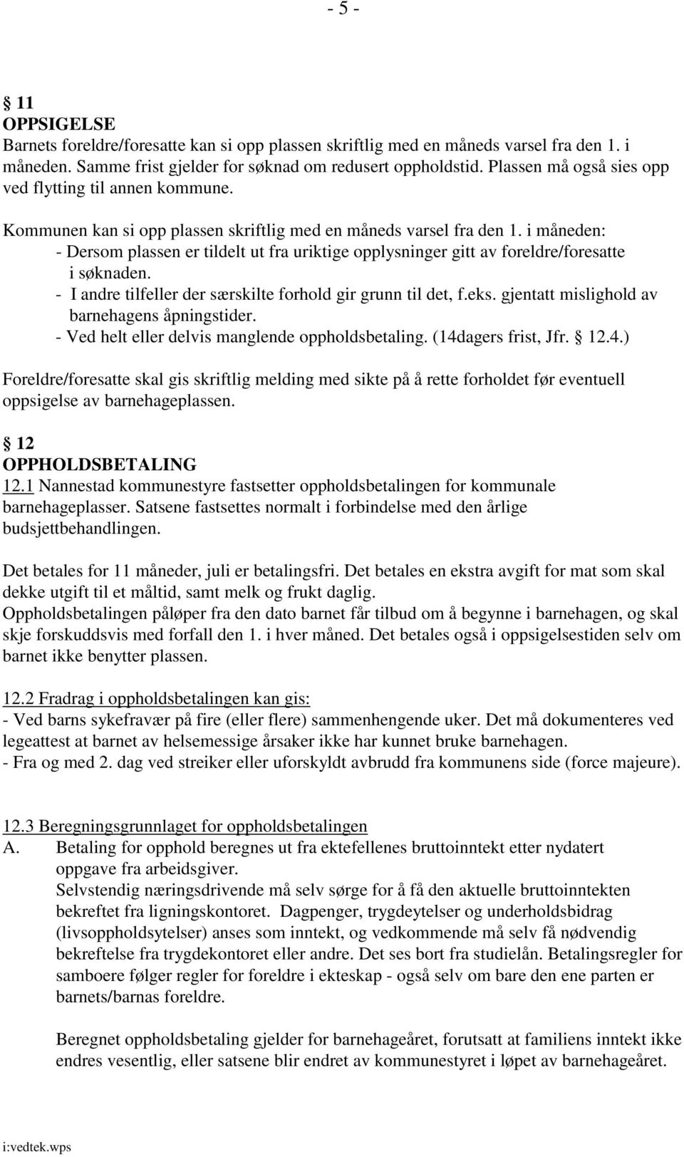 i måneden: - Dersom plassen er tildelt ut fra uriktige opplysninger gitt av foreldre/foresatte i søknaden. - I andre tilfeller der særskilte forhold gir grunn til det, f.eks.