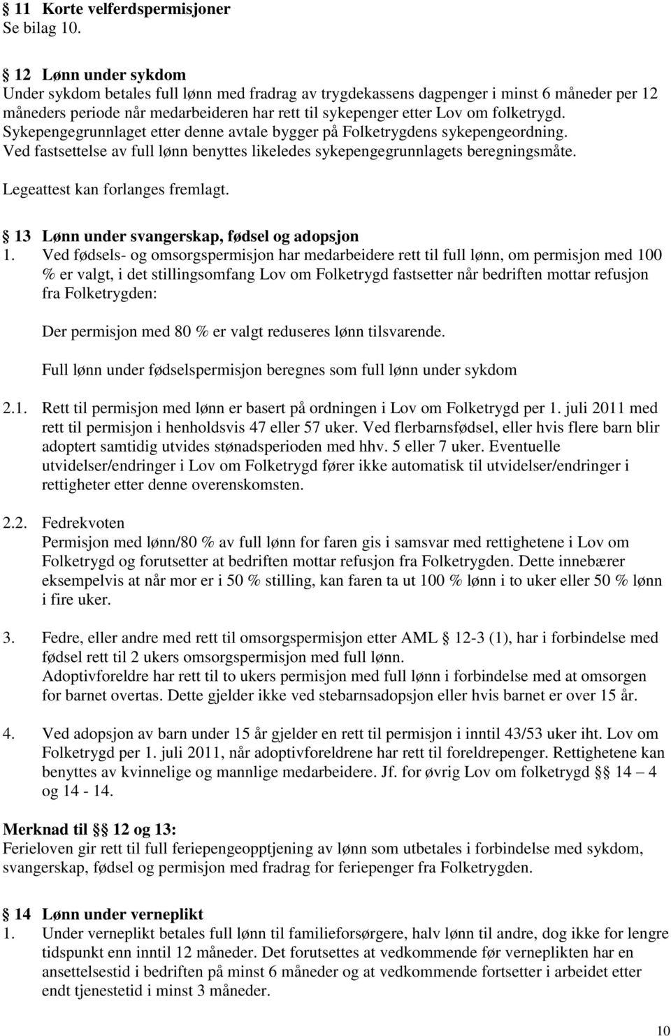 Sykepengegrunnlaget etter denne avtale bygger på Folketrygdens sykepengeordning. Ved fastsettelse av full lønn benyttes likeledes sykepengegrunnlagets beregningsmåte.