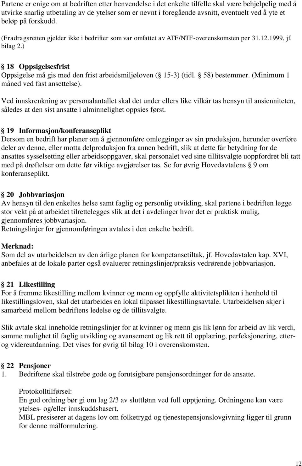 ) 18 Oppsigelsesfrist Oppsigelse må gis med den frist arbeidsmiljøloven ( 15-3) (tidl. 58) bestemmer. (Minimum 1 måned ved fast ansettelse).