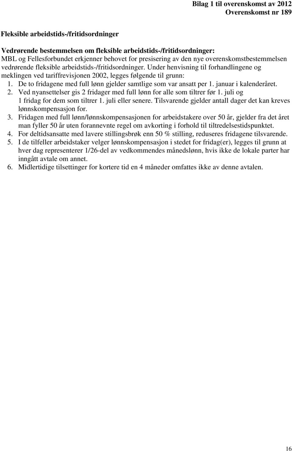 Under henvisning til forhandlingene og meklingen ved tariffrevisjonen 2002, legges følgende til grunn: 1. De to fridagene med full lønn gjelder samtlige som var ansatt per 1. januar i kalenderåret. 2. Ved nyansettelser gis 2 fridager med full lønn for alle som tiltrer før 1.