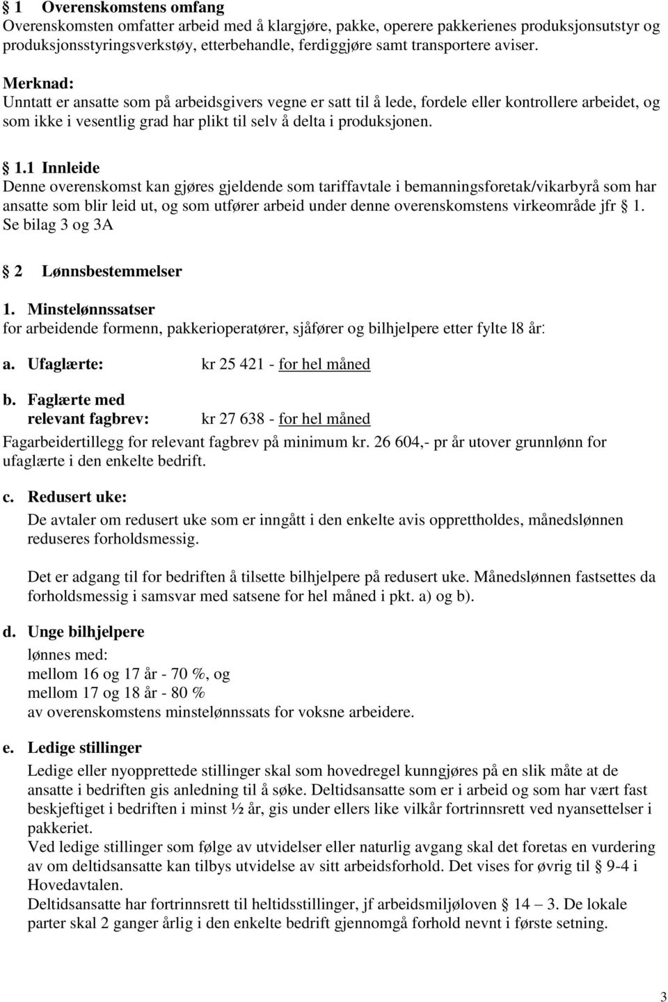 1 Innleide Denne overenskomst kan gjøres gjeldende som tariffavtale i bemanningsforetak/vikarbyrå som har ansatte som blir leid ut, og som utfører arbeid under denne overenskomstens virkeområde jfr 1.