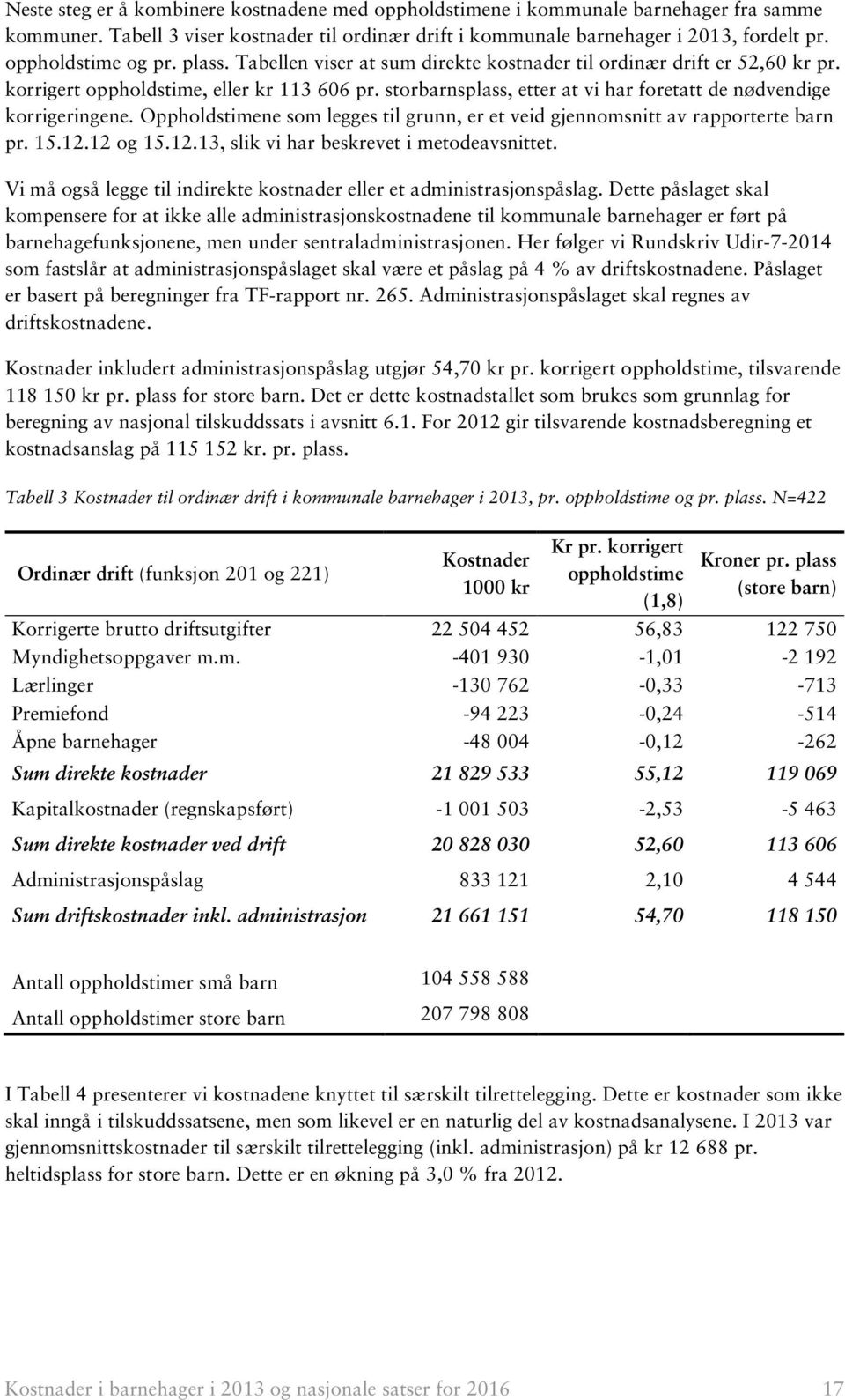 storbarnsplass, etter at vi har foretatt de nødvendige korrigeringene. Oppholdstimene som legges til grunn, er et veid gjennomsnitt av rapporterte barn pr. 15.12.