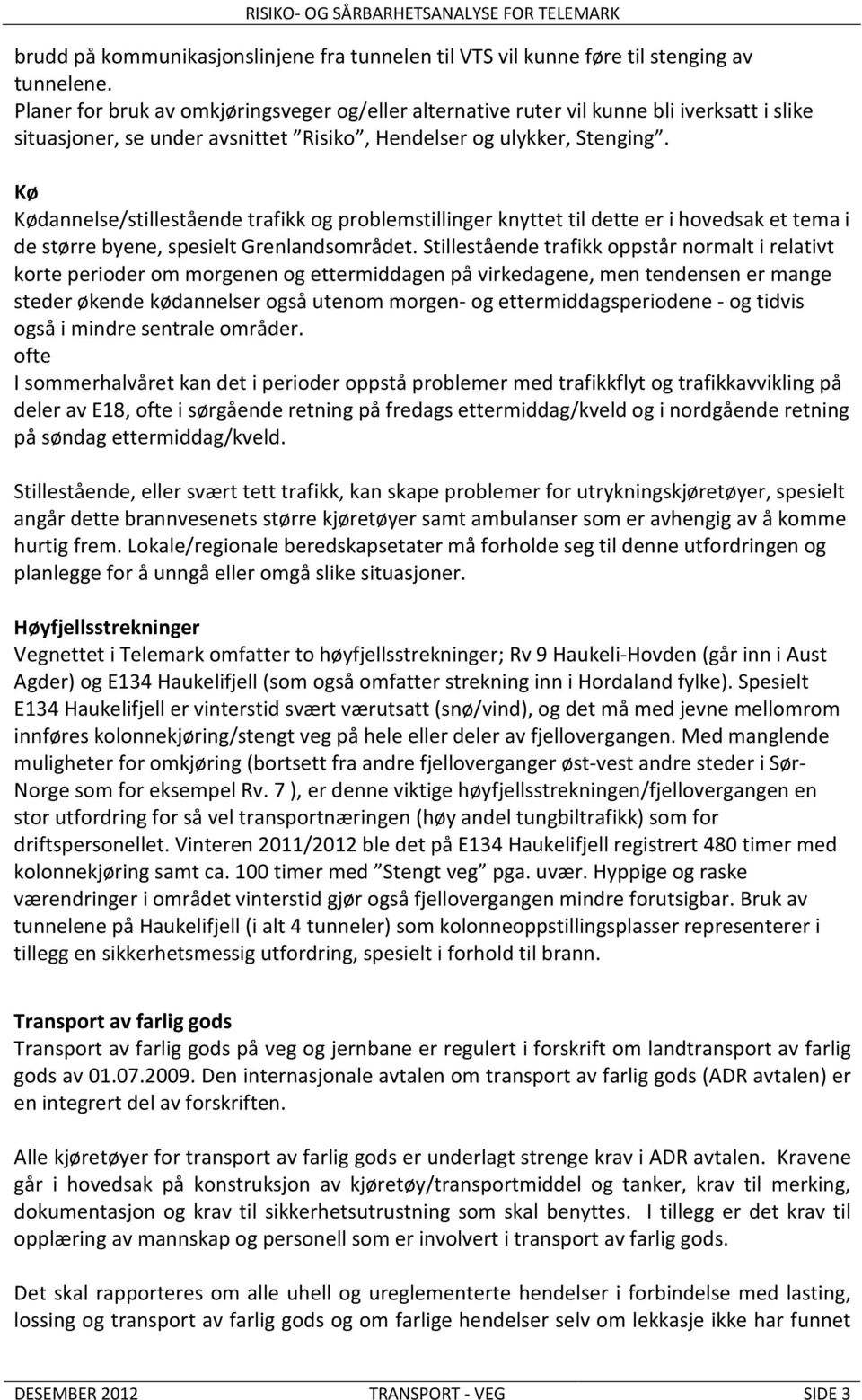 Kø Kødannelse/stillestående trafikk og problemstillinger knyttet til dette er i hovedsak et tema i de større byene, spesielt Grenlandsområdet.