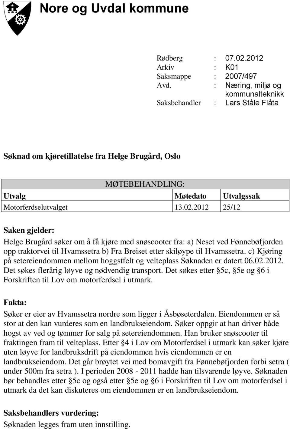 2012 25/12 Saken gjelder: Helge Brugård søker om å få kjøre med snøscooter fra: a) Neset ved Fønnebøfjorden opp traktorvei til Hvamssetra b) Fra Breiset etter skiløype til Hvamssetra.