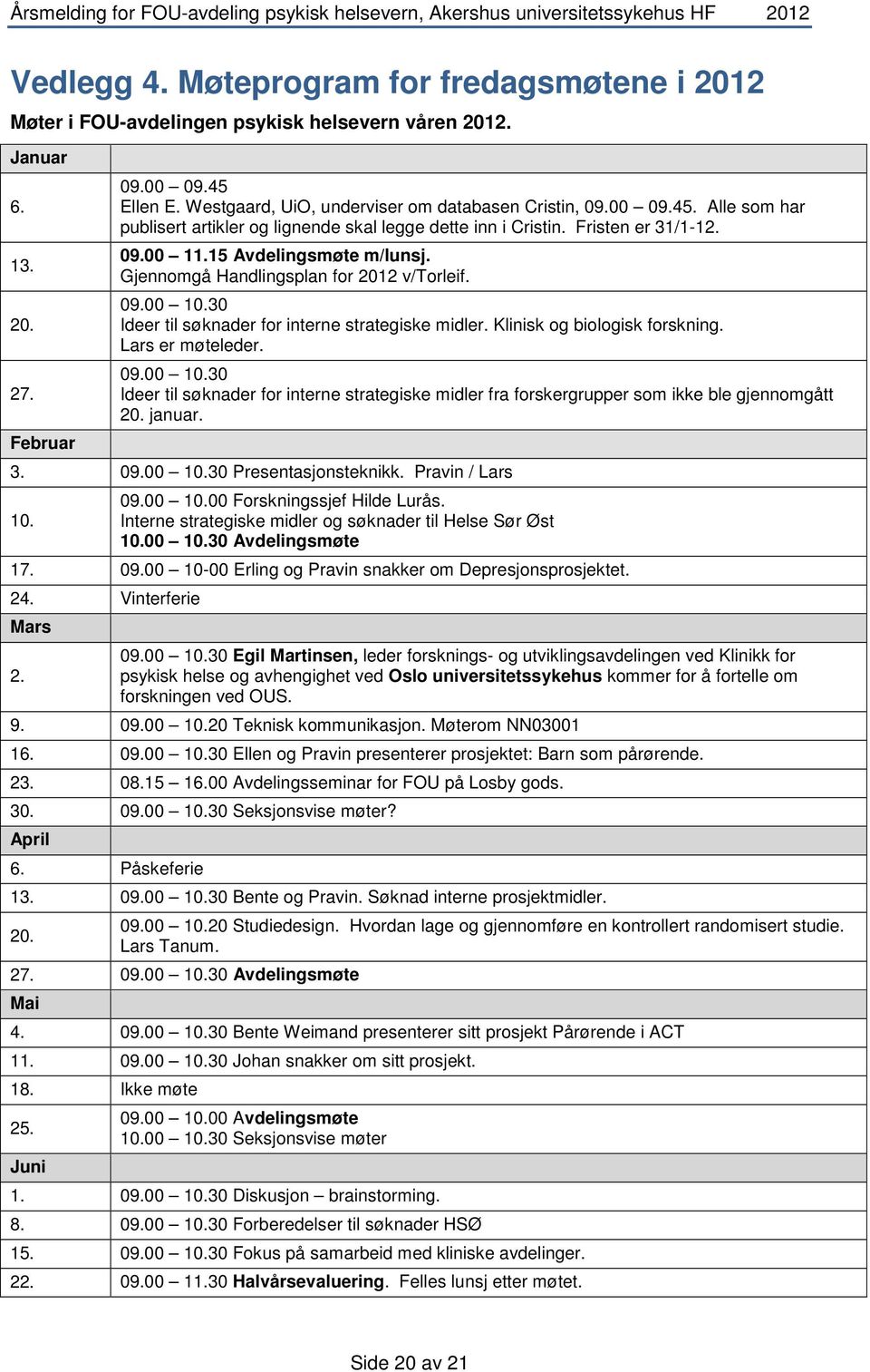 Gjennomgå Handlingsplan for 2012 v/torleif. 09.00 10.30 Ideer til søknader for interne strategiske midler. Klinisk og biologisk forskning. Lars er møteleder. 09.00 10.30 Ideer til søknader for interne strategiske midler fra forskergrupper som ikke ble gjennomgått 20.