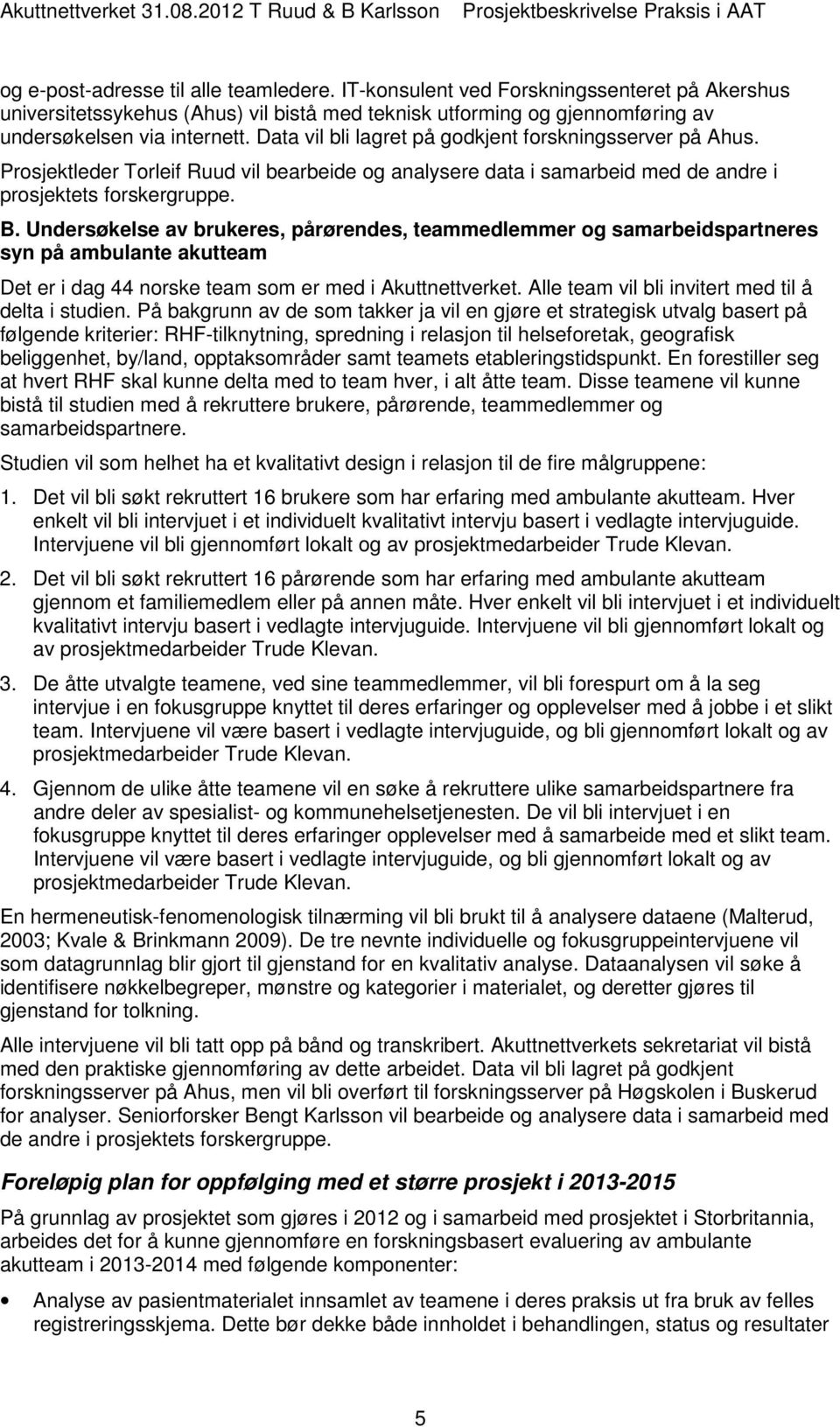 Undersøkelse av brukeres, pårørendes, teammedlemmer og samarbeidspartneres syn på ambulante akutteam Det er i dag 44 norske team som er med i Akuttnettverket.