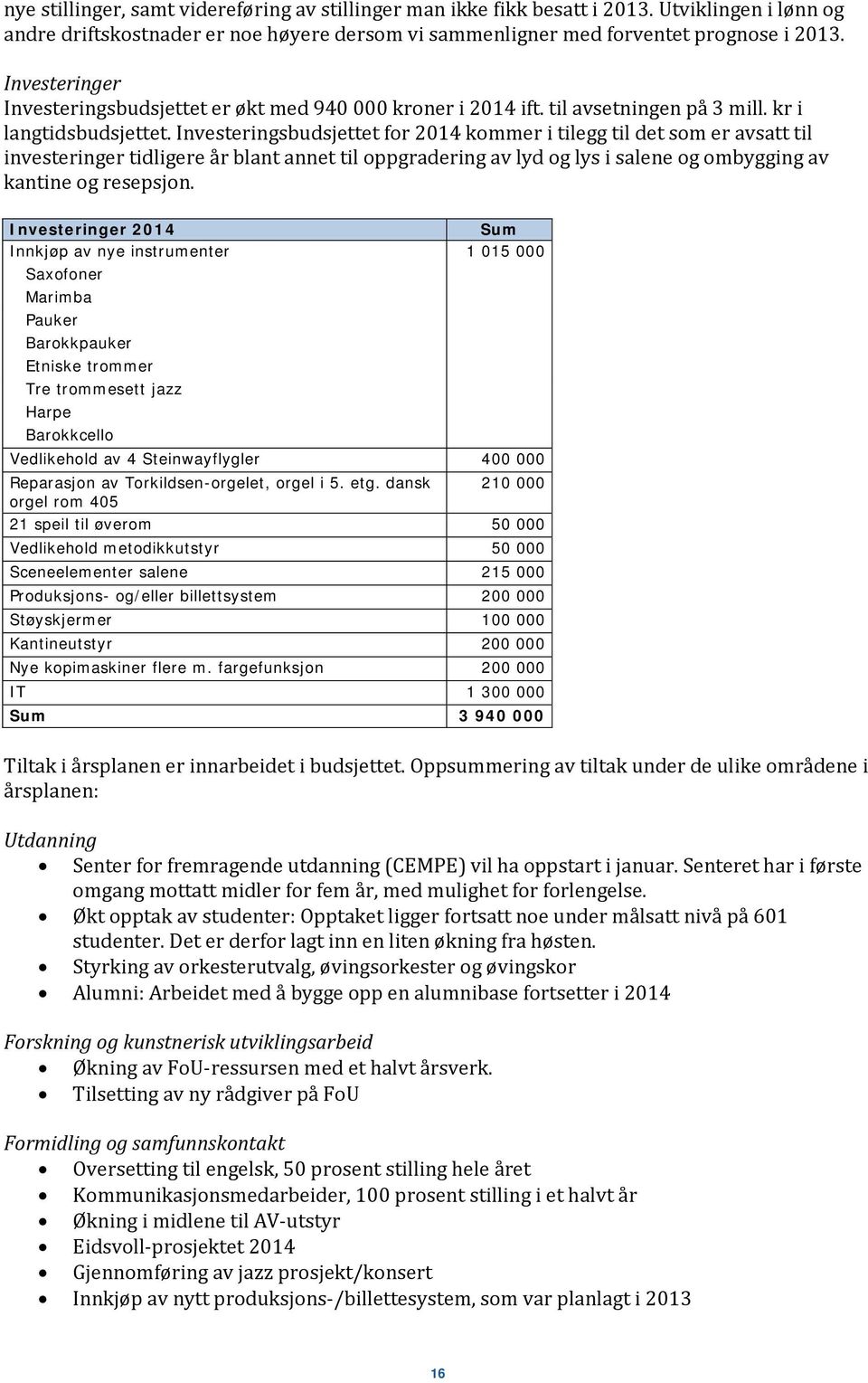 Investeringsbudsjettet for 2014 kommer i tilegg til det som er avsatt til investeringer tidligere år blant annet til oppgradering av lyd og lys i salene og ombygging av kantine og resepsjon.