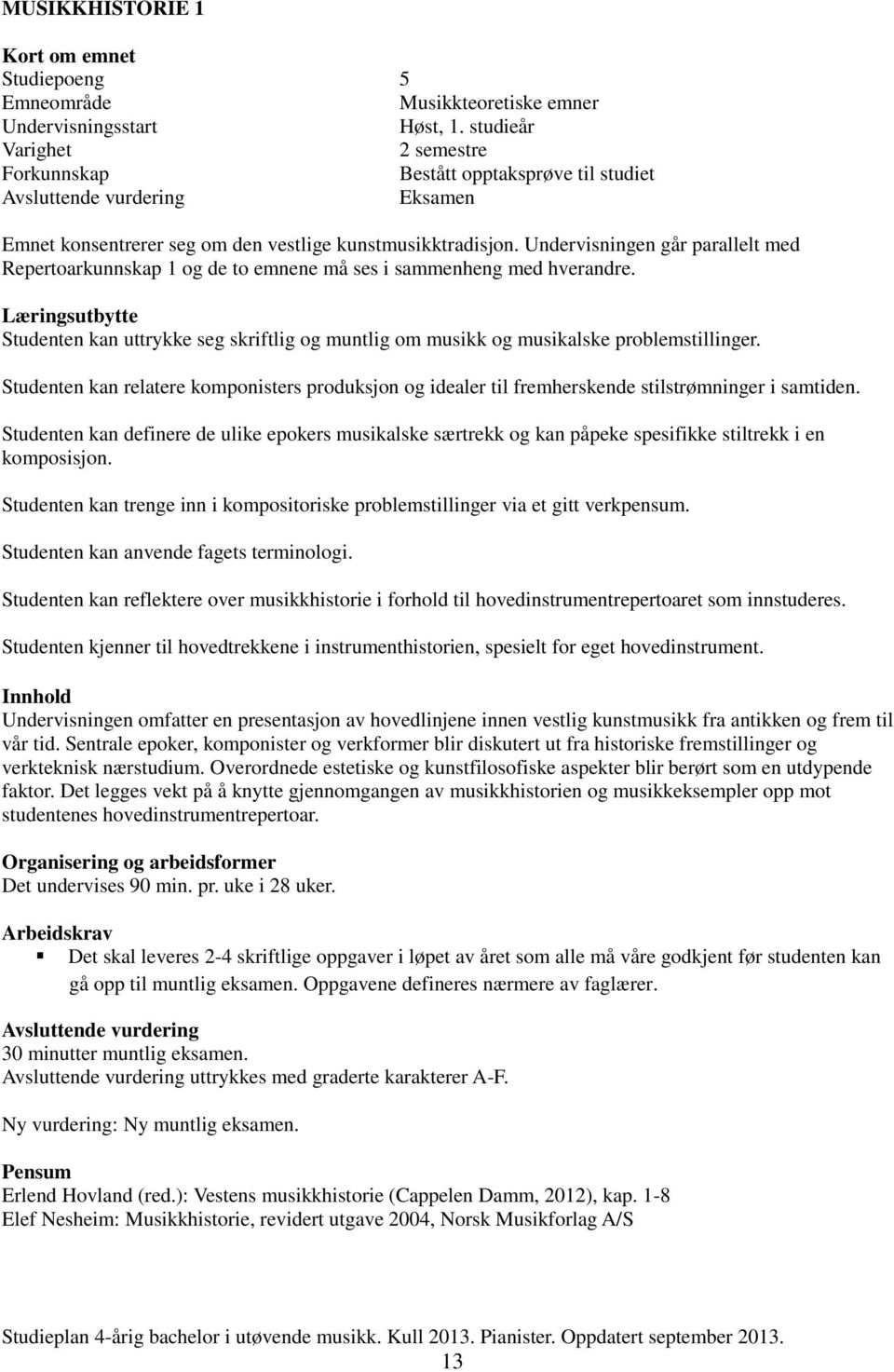 Læringsutbytte Studenten kan uttrykke seg skriftlig og muntlig om musikk og musikalske problemstillinger.