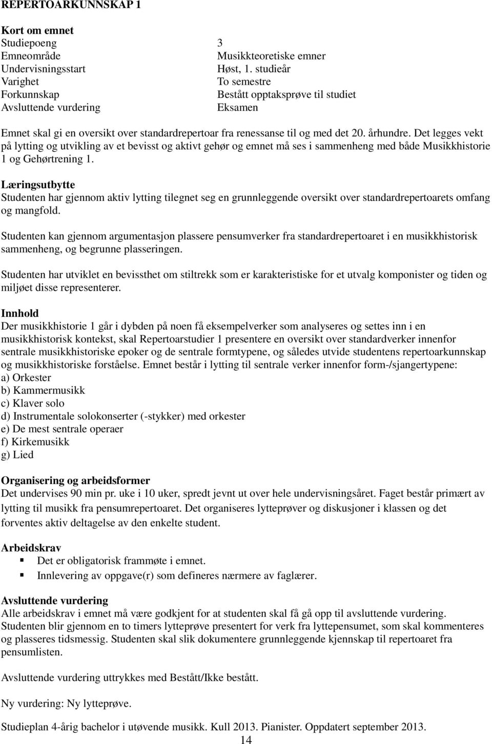 Det legges vekt på lytting og utvikling av et bevisst og aktivt gehør og emnet må ses i sammenheng med både Musikkhistorie 1 og Gehørtrening 1.