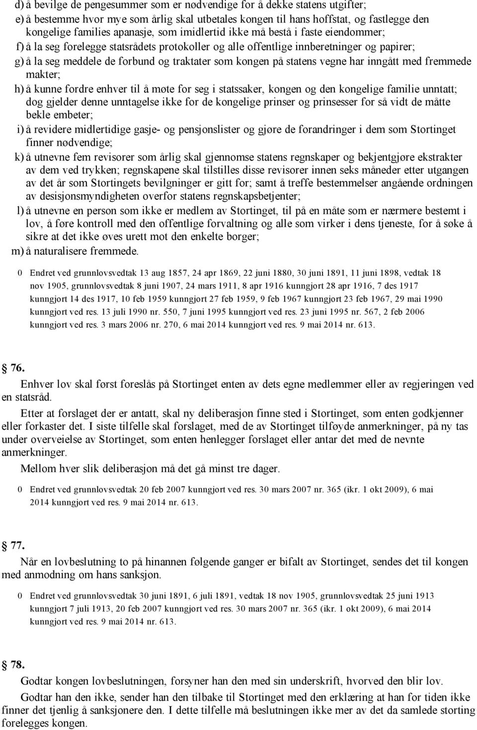 statens vegne har inngått med fremmede makter; h) å kunne fordre enhver til å møte for seg i statssaker, kongen og den kongelige familie unntatt; dog gjelder denne unntagelse ikke for de kongelige