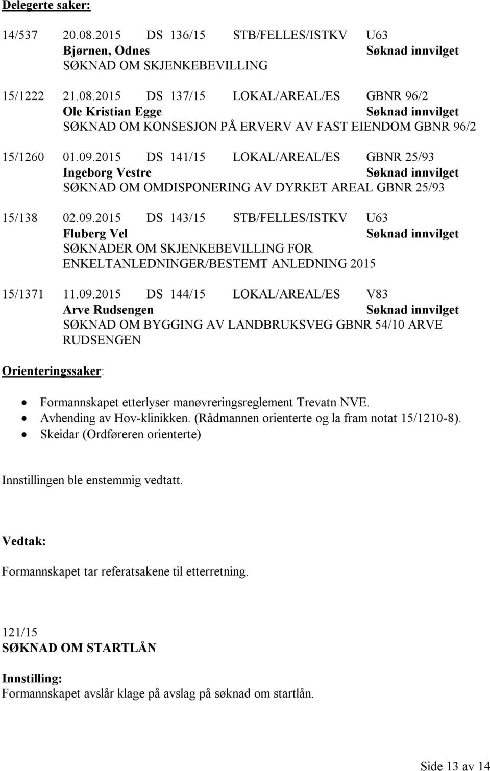 09.2015 DS 144/15 LOKAL/AREAL/ES V83 Arve Rudsengen Søknad innvilget SØKNAD OM BYGGING AV LANDBRUKSVEG GBNR 54/10 ARVE RUDSENGEN Orienteringssaker: Formannskapet etterlyser manøvreringsreglement