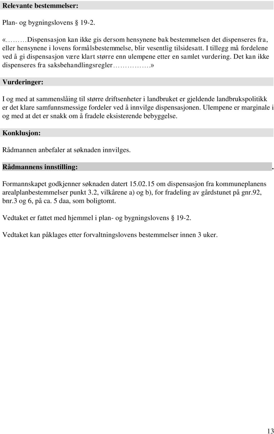 I tillegg må fordelene ved å gi dispensasjon være klart større enn ulempene etter en samlet vurdering. Det kan ikke dispenseres fra saksbehandlingsregler.