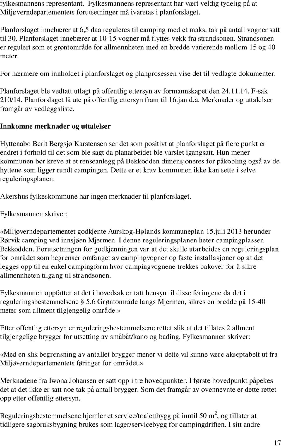 Strandsonen er regulert som et grøntområde for allmennheten med en bredde varierende mellom 15 og 40 meter. For nærmere om innholdet i planforslaget og planprosessen vise det til vedlagte dokumenter.