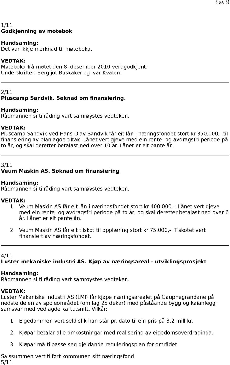 Lånet vert gjeve med ein rente- og avdragsfri periode på to år, og skal deretter betalast ned over 10 år. Lånet er eit pantelån. 3/11 Veum Maskin AS. Søknad om finansiering 1.