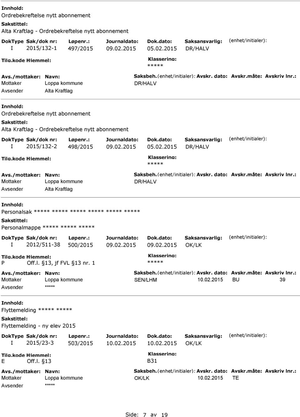 /mottaker: Navn: Saksbeh. Avskr. dato: Avskr.måte: Avskriv lnr.: Alta Kraftlag nnhold: Personalsak Personalmappe 2012/511-38 500/2015 P Avs./mottaker: Navn: Saksbeh. Avskr. dato: Avskr.måte: Avskriv lnr.: B 39 nnhold: Flyttemelding Flyttemelding - ny elev 2015 2015/23-3 503/2015 E Off.